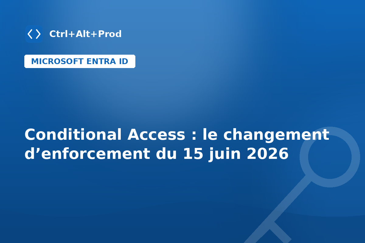Conditional Access : le changement d’enforcement du 15 juin 2026 — illustration Ctrl+Alt+Prod (Conditional Access enforcement)