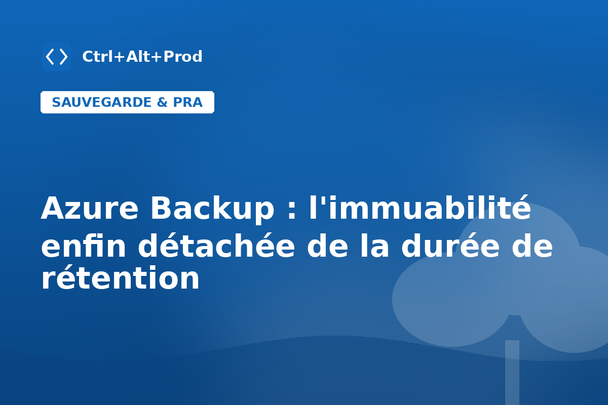 Azure Backup : l'immuabilité enfin détachée de la durée de rétention — illustration Ctrl+Alt+Prod (immuabilité Azure Backup)