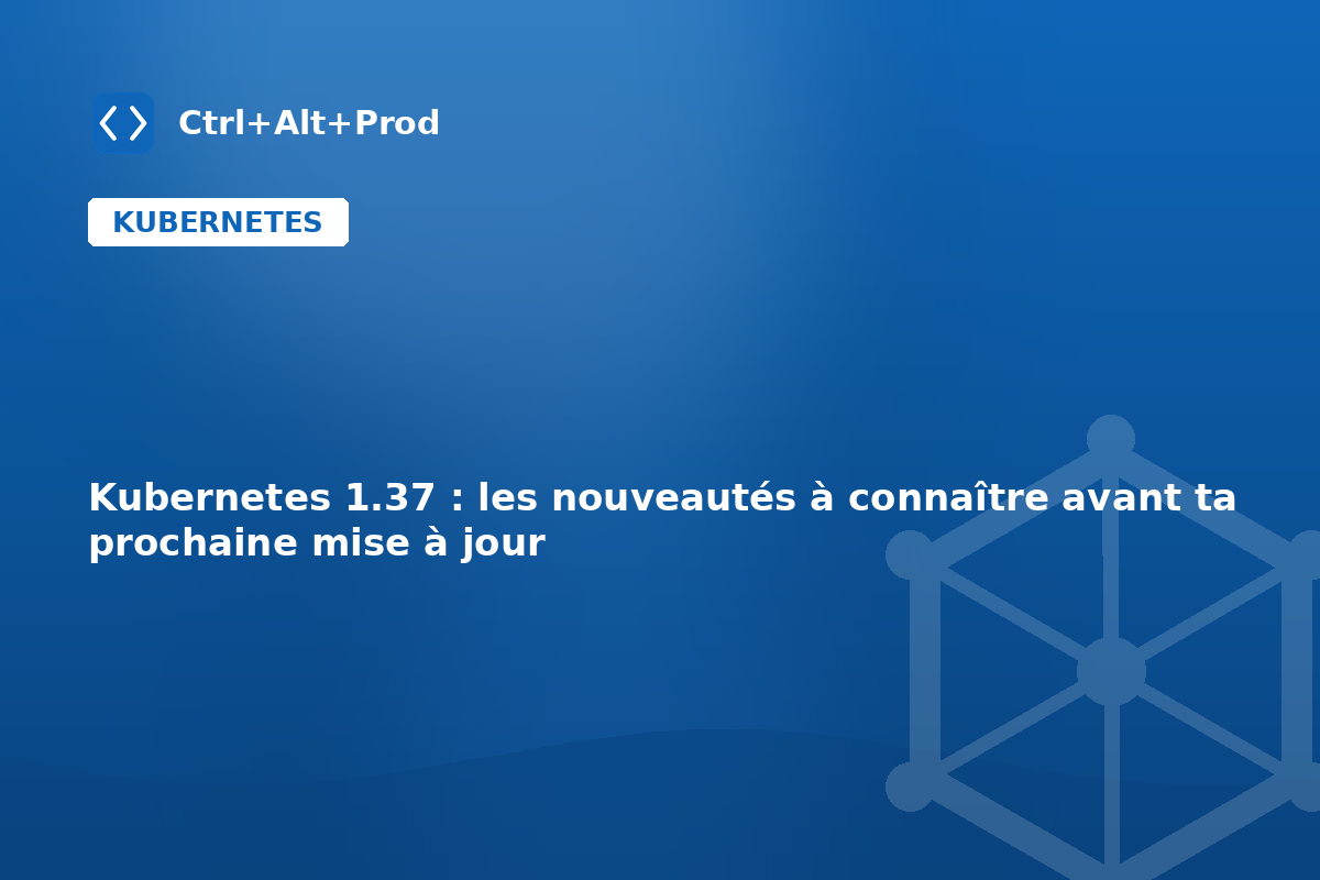 Kubernetes 1.37 : les nouveautés à connaître avant ta prochaine mise à jour — illustration Ctrl+Alt+Prod (Kubernetes 1.37)