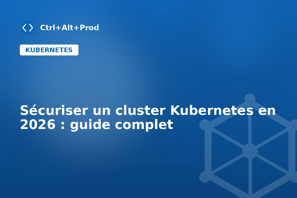 Sécuriser un cluster Kubernetes en 2026 : guide complet — illustration Ctrl+Alt+Prod (sécurité kubernetes)