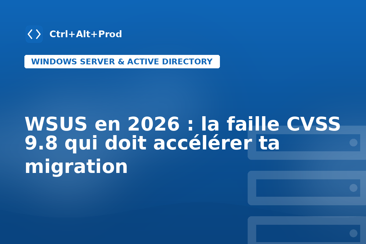 WSUS en 2026 : la faille CVSS 9.8 qui doit accélérer ta migration — illustration Ctrl+Alt+Prod (WSUS 2026)