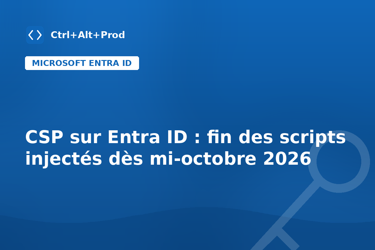 CSP sur Entra ID : fin des scripts injectés dès mi-octobre 2026