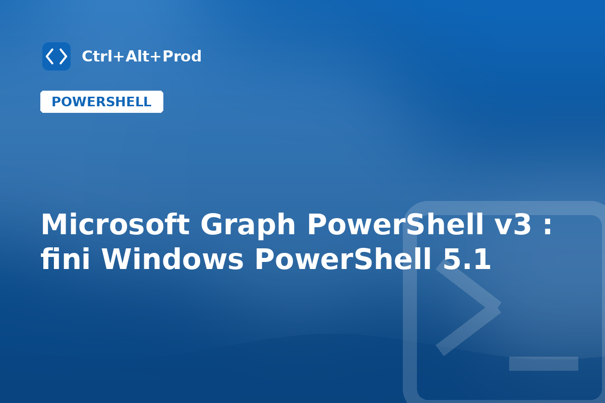 Microsoft Graph PowerShell v3 : fini Windows PowerShell 5.1 — illustration Ctrl+Alt+Prod (Microsoft Graph PowerShell v3)