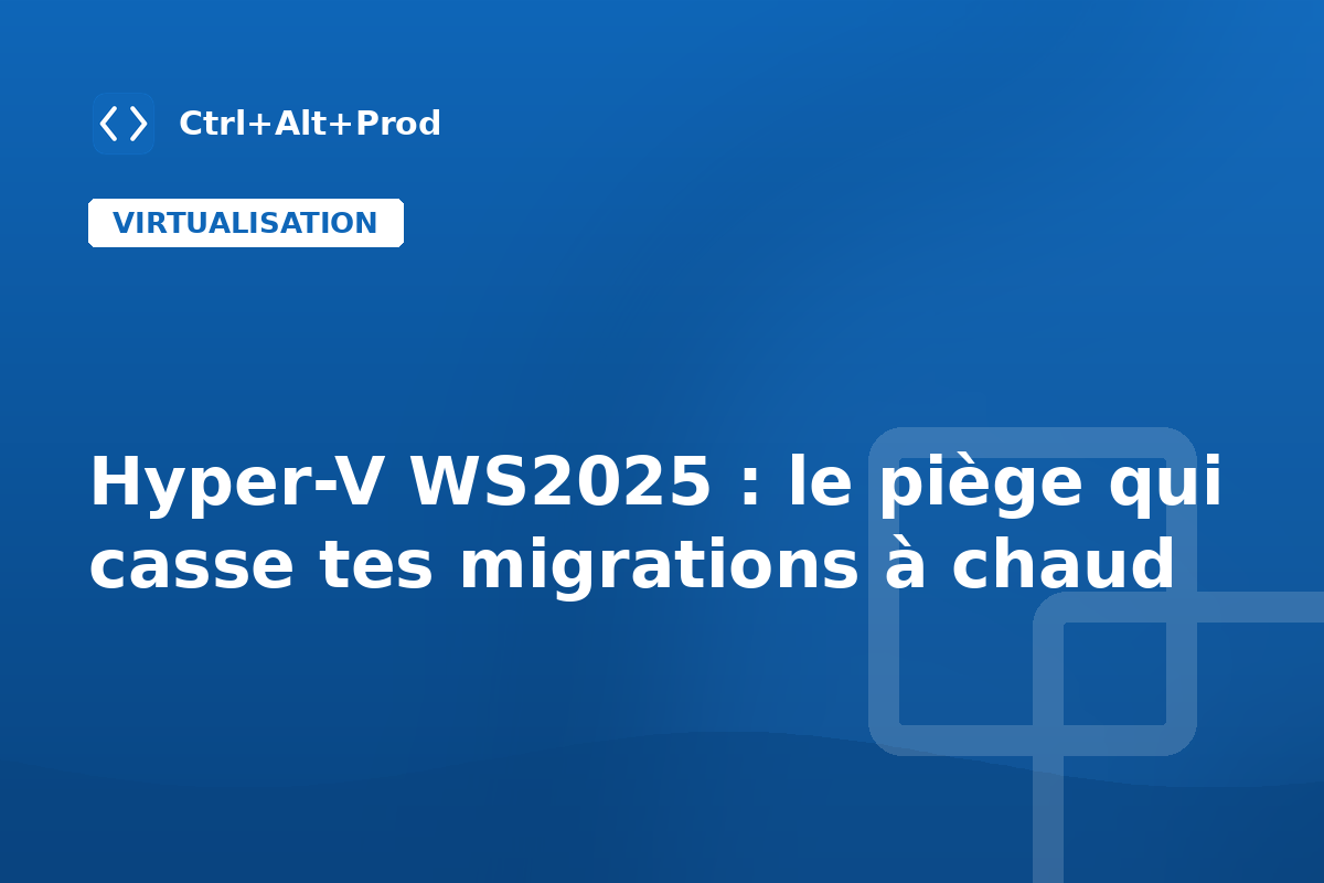 Hyper-V WS2025 : le piège qui casse tes migrations à chaud — illustration Ctrl+Alt+Prod (Hyper-V Windows Server 2025)
