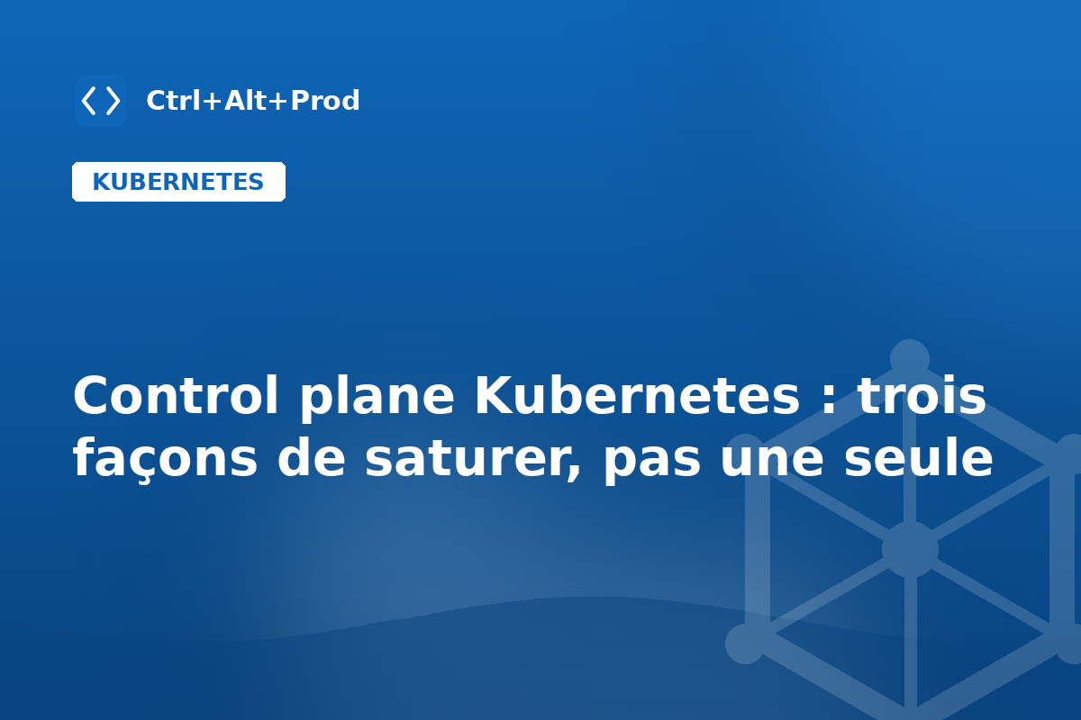 Control plane Kubernetes : trois façons de saturer, pas une seule